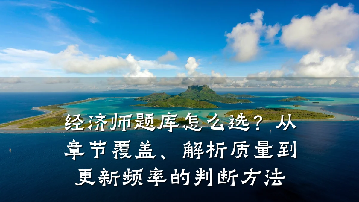 经济师题库怎么选?从章节覆盖、解析质量到更新频率的判断方法