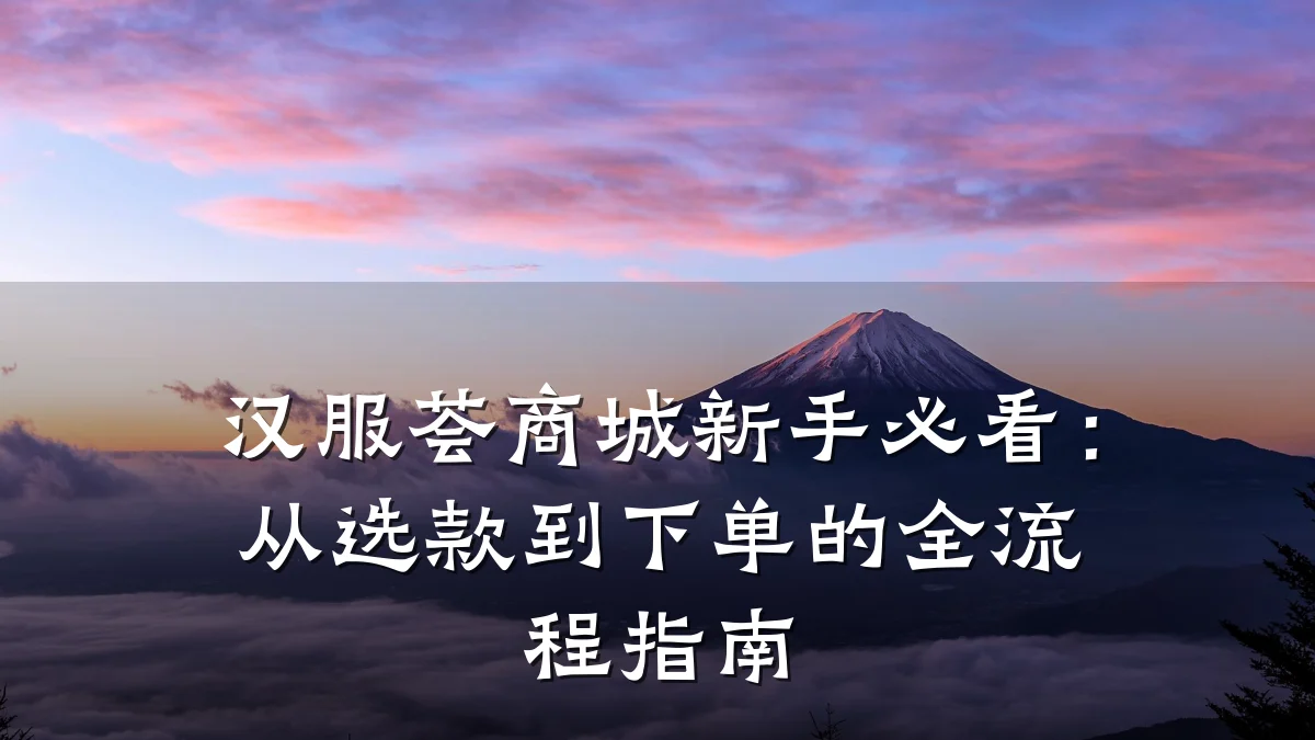 汉服荟商城新手必看：从选款到下单的全流程指南
