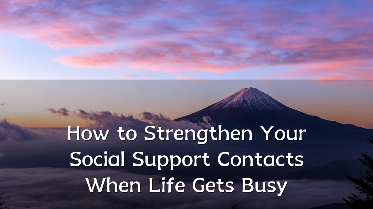 How to Strengthen Your Social Support Contacts When Life Gets Busy