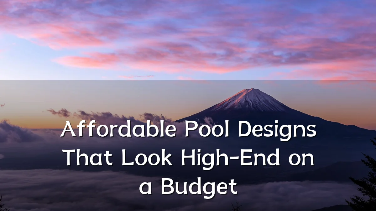 Affordable Pool Designs That Look High-End on a Budget