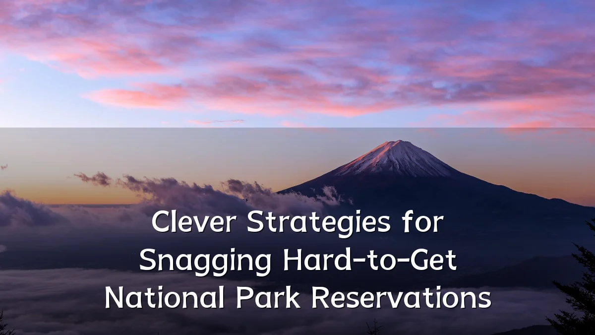 Clever Strategies for Snagging Hard-to-Get National Park Reservations
