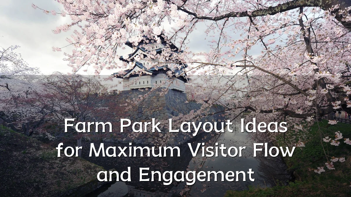 Farm Park Layout Ideas for Maximum Visitor Flow and Engagement