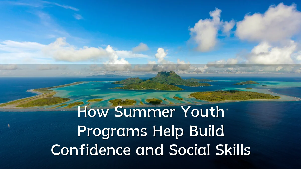 How Summer Youth Programs Help Build Confidence and Social Skills