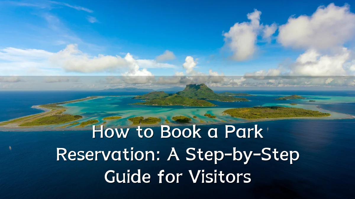 How to Book a Park Reservation: A Step-by-Step Guide for Visitors