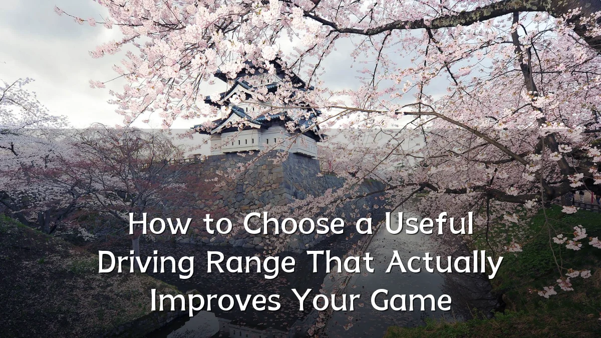 How to Choose a Useful Driving Range That Actually Improves Your Game