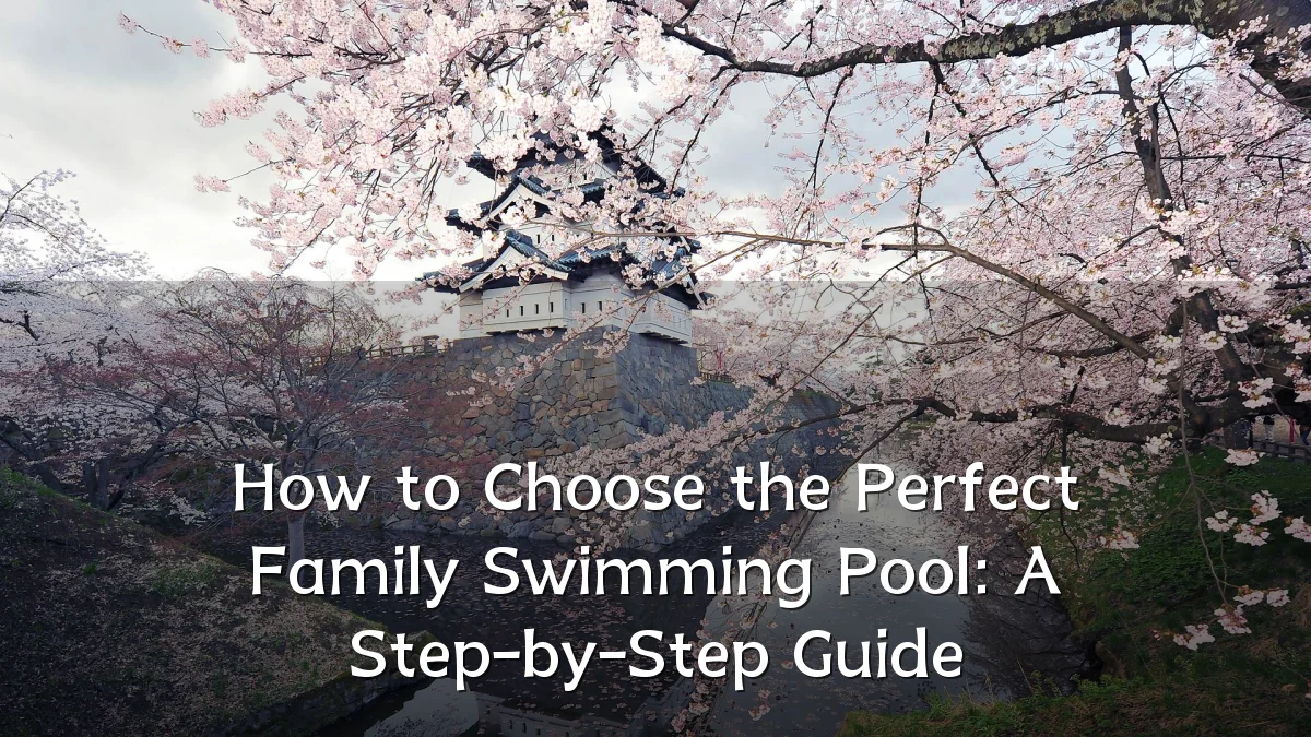 How to Choose the Perfect Family Swimming Pool: A Step-by-Step Guide