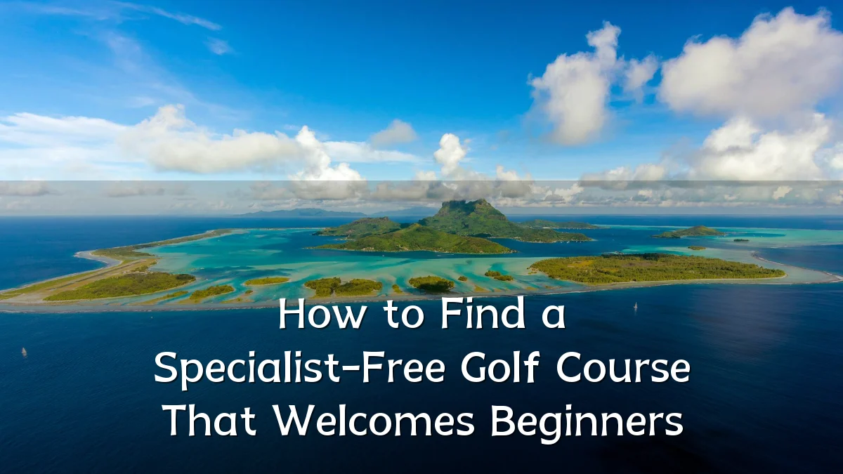 How to Find a Specialist-Free Golf Course That Welcomes Beginners