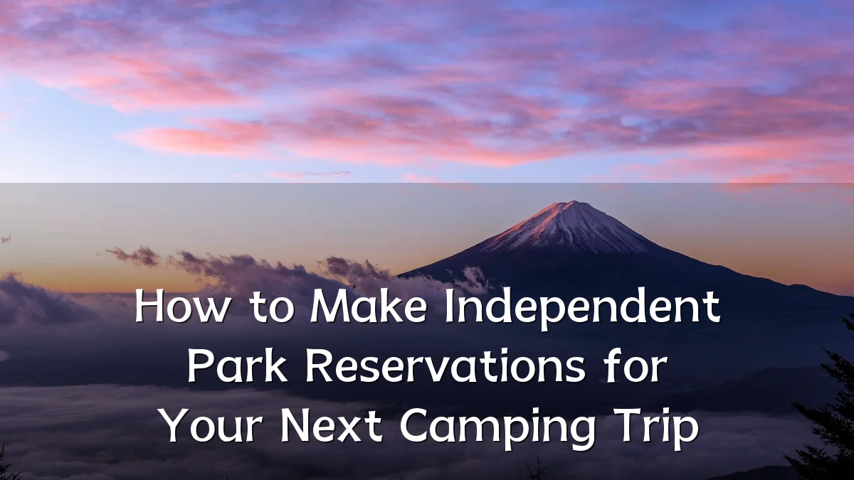 How to Make Independent Park Reservations for Your Next Camping Trip