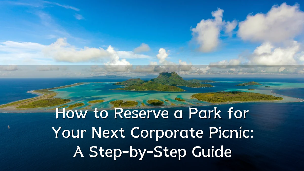 How to Reserve a Park for Your Next Corporate Picnic: A Step-by-Step Guide