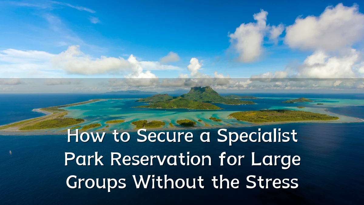 How to Secure a Specialist Park Reservation for Large Groups Without the Stress