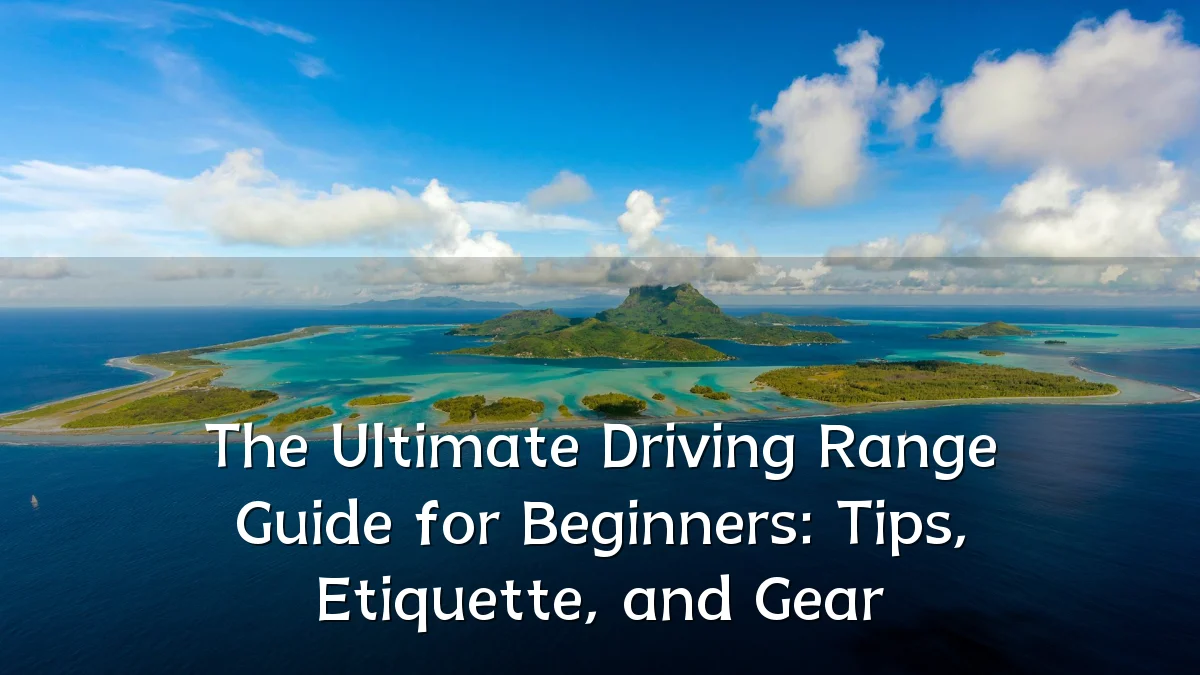 The Ultimate Driving Range Guide for Beginners: Tips, Etiquette, and Gear