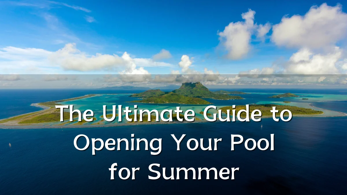The Ultimate Guide to Opening Your Pool for Summer