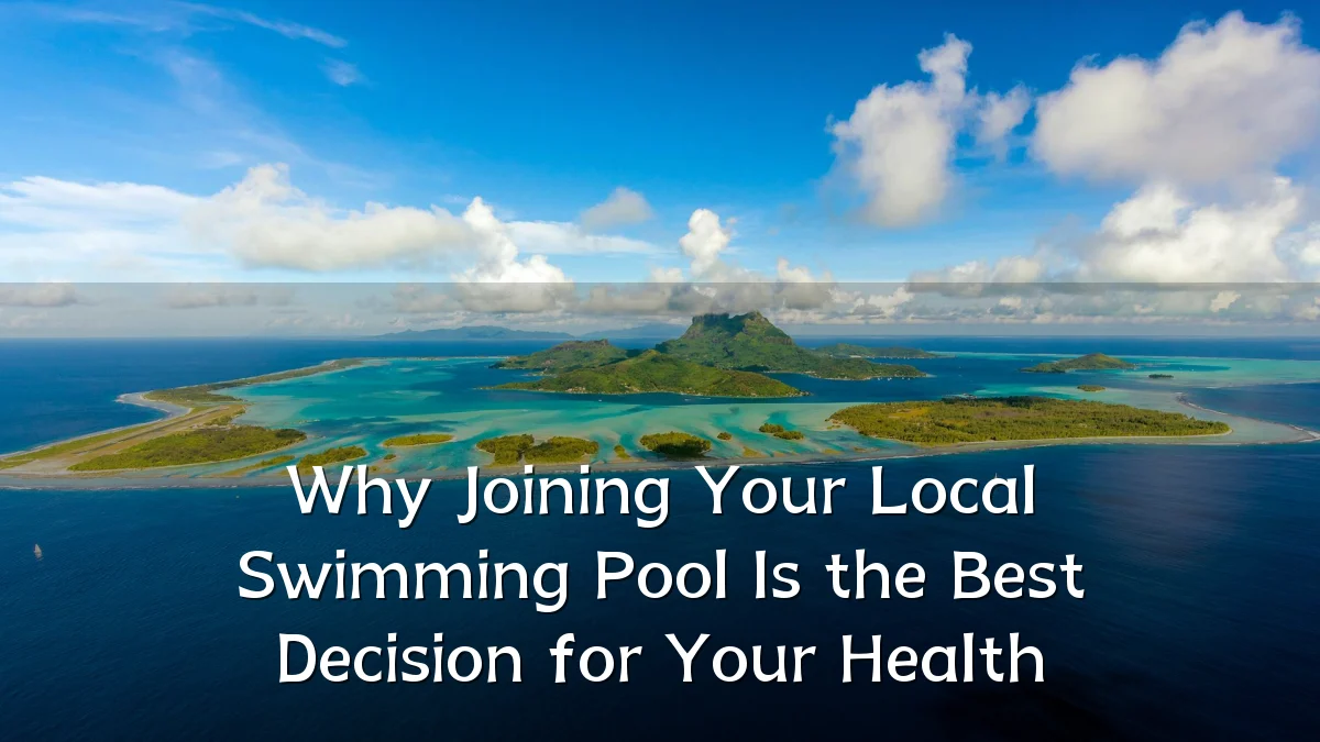 Why Joining Your Local Swimming Pool Is the Best Decision for Your Health