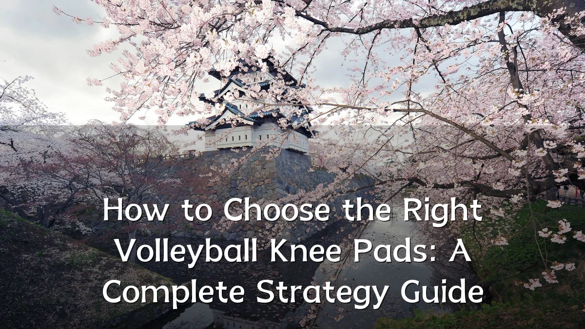 How to Choose the Right Volleyball Knee Pads: A Complete Strategy Guide