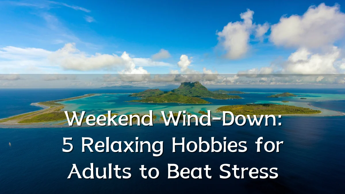 Weekend Wind-Down: 5 Relaxing Hobbies for Adults to Beat Stress